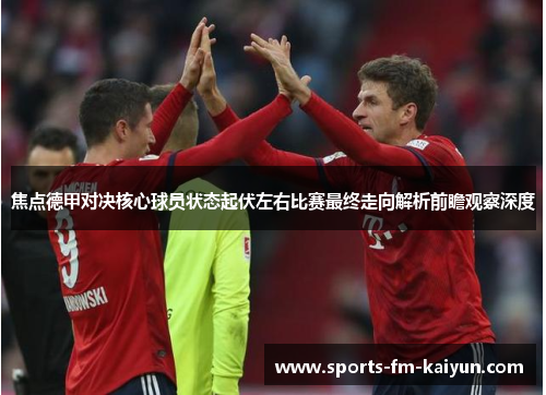 焦点德甲对决核心球员状态起伏左右比赛最终走向解析前瞻观察深度