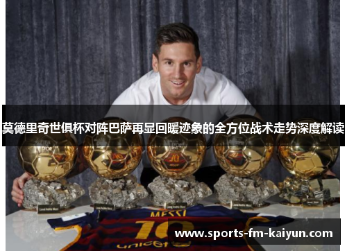 莫德里奇世俱杯对阵巴萨再显回暖迹象的全方位战术走势深度解读