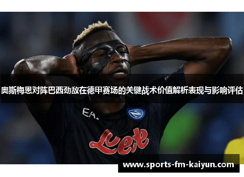 奥斯梅恩对阵巴西劲敌在德甲赛场的关键战术价值解析表现与影响评估