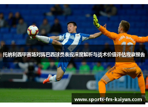 托纳利西甲赛场对阵巴西球员表现深度解析与战术价值评估观察报告