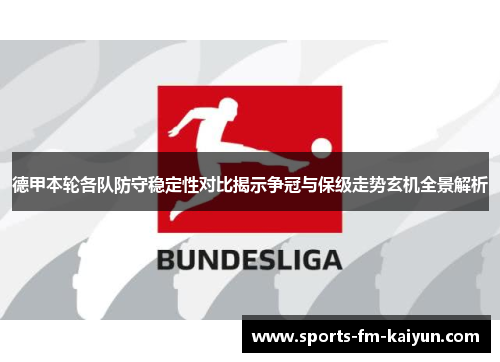 德甲本轮各队防守稳定性对比揭示争冠与保级走势玄机全景解析