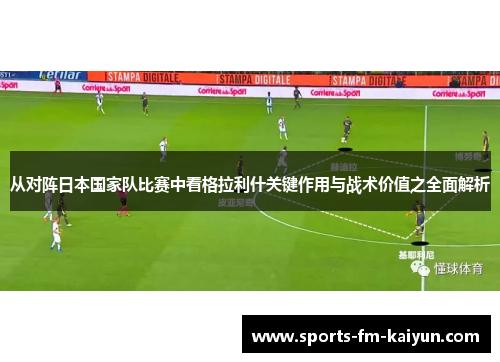 从对阵日本国家队比赛中看格拉利什关键作用与战术价值之全面解析