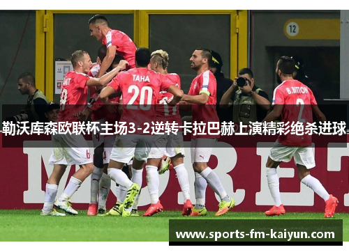 勒沃库森欧联杯主场3-2逆转卡拉巴赫上演精彩绝杀进球