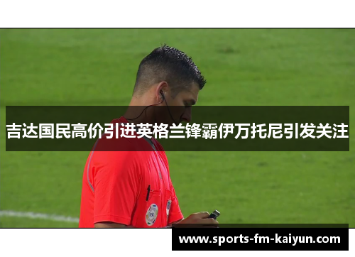 吉达国民高价引进英格兰锋霸伊万托尼引发关注