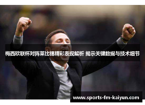 梅西欧联杯对阵莱比锡精彩表现解析 揭示关键数据与技术细节