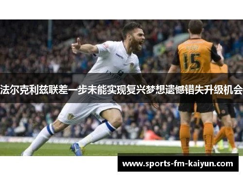 法尔克利兹联差一步未能实现复兴梦想遗憾错失升级机会