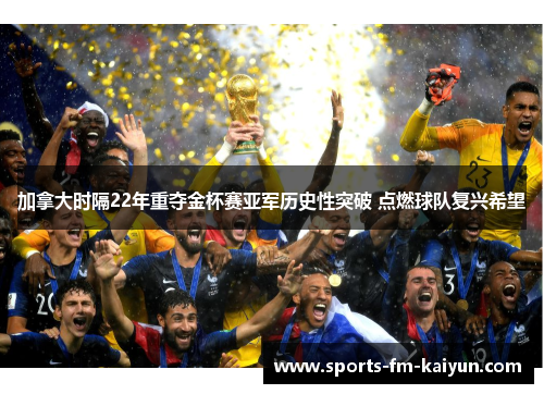 加拿大时隔22年重夺金杯赛亚军历史性突破 点燃球队复兴希望 加拿大时隔22年重夺金杯赛亚军历史性突破 点燃球队复兴希望