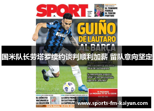 国米队长劳塔罗续约谈判顺利加薪 留队意向坚定 国米队长劳塔罗续约谈判顺利加薪 留队意向坚定