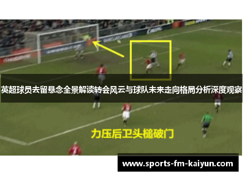 英超球员去留悬念全景解读转会风云与球队未来走向格局分析深度观察
