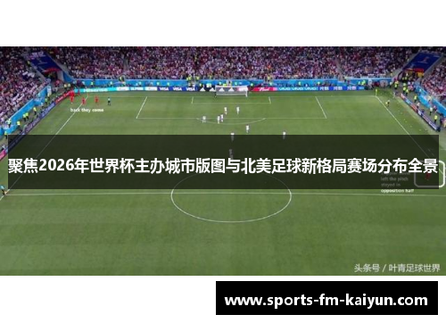 聚焦2026年世界杯主办城市版图与北美足球新格局赛场分布全景