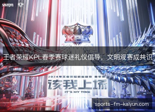 王者荣耀KPL春季赛球迷礼仪倡导,文明观赛成共识 王者荣耀KPL春季赛球迷礼仪倡导,文明观赛成共识